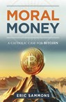 Moral Money: The Case for Bitcoin - Eric Sammons - 9798889115489