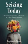 Seizing Today: Discovering Purpose and Authenticity in a Life-Changing Diagnosis - Jonathan M. Tuteur - 9798889261070