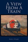 A View From A Train - Robert Wright - 9798889826170