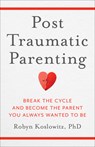 Post-Traumatic Parenting: Break the Cycle and Become the Parent You Always Wanted to Be - Robyn Koslowitz - 9798889831174