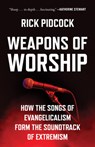 Weapons of Worship: How the Songs of Evangelicalism Form the Soundtrack of Extremism - Rick Pidcock - 9798889836285