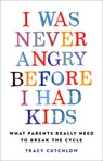 I Was Never Angry Before I Had Kids: What Parents Really Need to Break the Cycle - Tracy Cutchlow - 9798889837992
