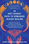 Anti-Zionist Path to Embodied Jewish Healing, An - Wendy Elisheva Somerson - 9798889841876
