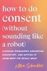 How to Do Consent (without Sounding Like a Robot) - Mia Schachter - 9798889843665