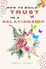 How to Build Trust in a Relationship - Adegboye Aduragbemi - 9798890361424