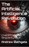 The Artificial Intelligence Revolution : ChatGPT and the Singularity Race - Andrew Bathgate - 9798890480064
