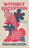 Without Exception: Reclaiming Abortion, Personhood, and Freedom - Pam Houston - 9798890920003
