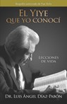 El Yiye Que Yo Conocí Lecciones de Vida / The Yiye I Knew: Life Lessons - Luis Ángel Díaz Pabón - 9798890985989