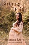 Birthing By Faith - Heather Baker - 9798891213470