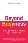 Beyond Busyness: How to Achieve More by Doing Less&#65279; - Peggy Sullivan - 9798891382657