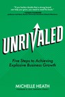 Unrivaled: Five Steps to Achieving Explosive Business Growth - Michelle Heath - 9798891383722