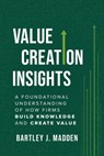 Value Creation Insights: A Foundational Understanding of How Firms Build Knowledge and Create Value - Bartley J. Madden - 9798891386532