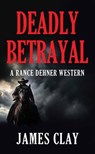 Deadly Betrayal: A Rance Dehner Western - James Clay - 9798891643963