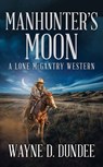 Manhunter's Moon: A Lone McGantry Western - Wayne D. Dundee - 9798891646667