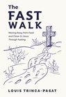 The Fast Walk: Moving Away from Food and Closer to Jesus Through Fasting - Louis Trinca-Pasat - 9798891652316