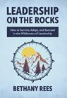 Leadership on the Rocks: How to Survive, Adapt, and Succeed in the Leadership Wilderness - Bethany Rees - 9798891652682