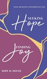 Seeking Hope, Finding Joy: Living Abundantly After Pregnancy Loss - Hope H. Dover - 9798891853188