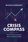 Crisis Compass: How to Communicate When It Matters Most - Michele Ehrhart - 9798891881624