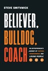 Believer, Bulldog, Coach: An Entrepreneur's Journey of Purpose, Perseverance, and Loving People - Steve Smithwick - 9798891881730