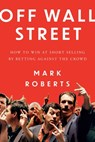 Off Wall Street: How to Win at Short Selling by Betting Against the Crowd - Mark Roberts - 9798891882904