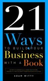 21 Ways To Build Your Business With A Book - Adam D. Witty - 9798891885332
