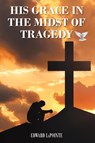 His Grace in the Midst of Tragedy - Edward Lapointe - 9798891902091