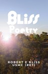 Bliss Poetry - Robert E Bliss Usmc (Ret) - 9798892112888