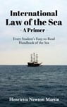 International Law of the Sea - A Primer: Every Student's Easy-to-Read Handbook of the Sea - Henrietta Newton Martin - 9798892338141