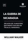 La Guerra de Nicaragua (Relatos del filibustero que murió fusilado en Trujillo, Honduras) - William Walker - 9798892672016
