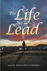 The Life We Lead - Angel Anthony Cordero - 9798892850520