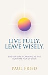 Live Fully. Leave Wisely. - Paul Fried - 9798892857086