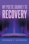 My Poetic Journey to Recovery - Monique C. Haywood - 9798893087598