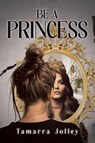 Be a Princess - Tamarra Jolley - 9798893093018