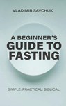 A Beginner's Guide to Fasting - Vladimir Savchuk - 9798893140309