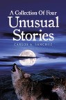 A Collection of Four Unusual Stories - Carlos A. Sanchez - 9798893155488
