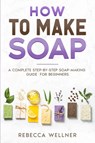 How to Make Soap - Rebecca Wellner - 9798893320206
