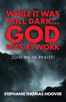 While It Was Still Dark...God Was at Work - Stephanie Thomas Hoover - 9798893337914
