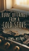 Burnt Offerings from a Cold Stove - G. Lewis Williams - 9798893411416