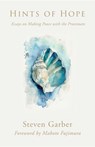 Hints of Hope: Essays on Making Peace with the Proximate - Steven Garber - 9798893480344