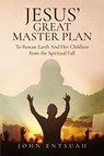 Jesus's Great Master Plan to Rescues Earth and Her Children from the Spiritual Fall - John Entsuah - 9798893566321