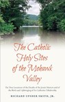 The Catholic Holy Sites of the Mohawk Valley - Richard Upsher Smith Jr. - 9798893721164