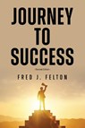 Journey to Success - Fred J. Felton - 9798893897685