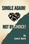 Single Again! Not By Choice! - Lana E. Bach - 9798893915075