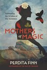 Mothers of Magic: Summoning the Wisdom of Our Ancestors - Perdita Finn - 9798894140650