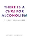 There is a Cure for Alcoholism - Anthony (Phil) Philip - 9798894276816