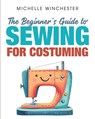 The Beginner's Guide to Sewing for Costuming - Michelle Winchester - 9798894410265
