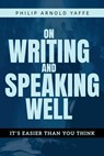 On Writing & Speaking Well: It's Easier Than You Think - Philip Arnold Yaffe - 9798894410319