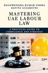 Mastering UAE Labour Law: A Practical Guide to Compliance & Strategy - Raghwendra Kumar Verma - 9798895445792