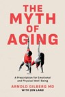 The Myth of Aging: A Prescription for Emotional and Physical Well-Being - Arnold Gilberg MD ; Jon Land - 9798895651216