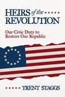 Heirs of the Revolution: Our Civic Duty to Restore Our Republic - Trent Staggs - 9798895653258